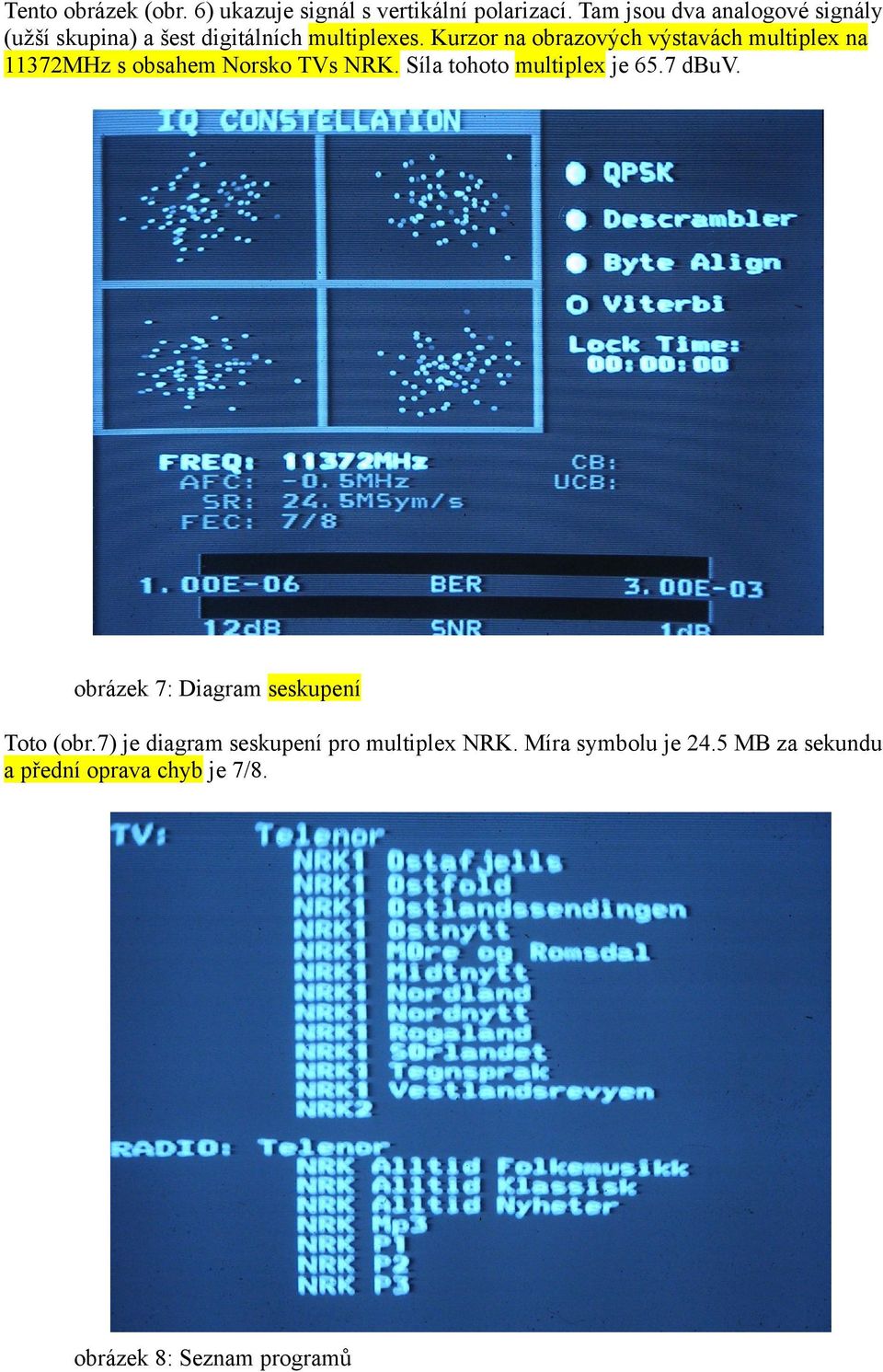 Kurzor na obrazových výstavách multiplex na 11372MHz s obsahem Norsko TVs NRK. Síla tohoto multiplex je 65.