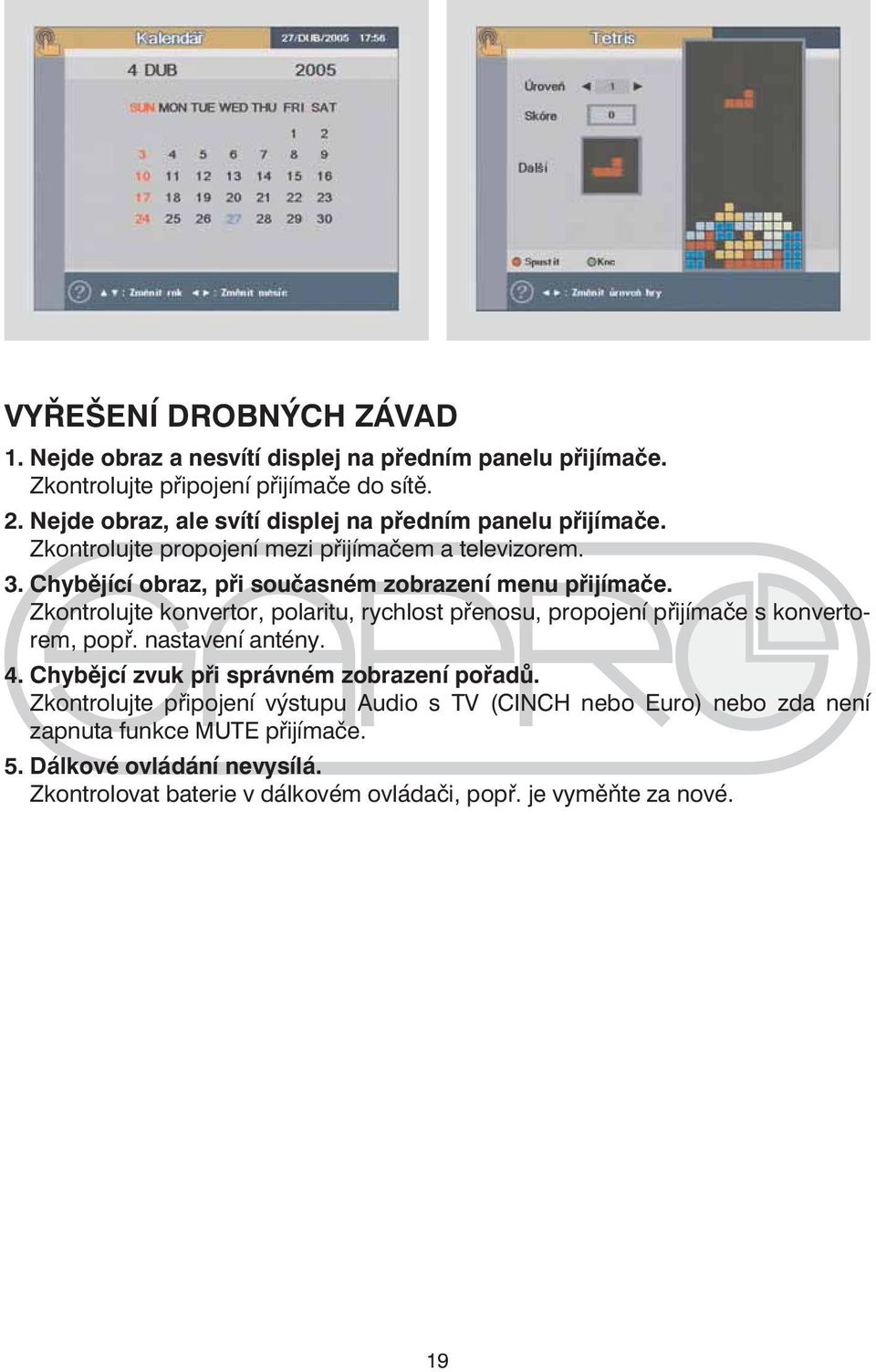 Chybějící obraz, při současném zobrazení menu přijímače. Zkontrolujte konvertor, polaritu, rychlost přenosu, propojení přijímače s konvertorem, popř. nastavení antény.