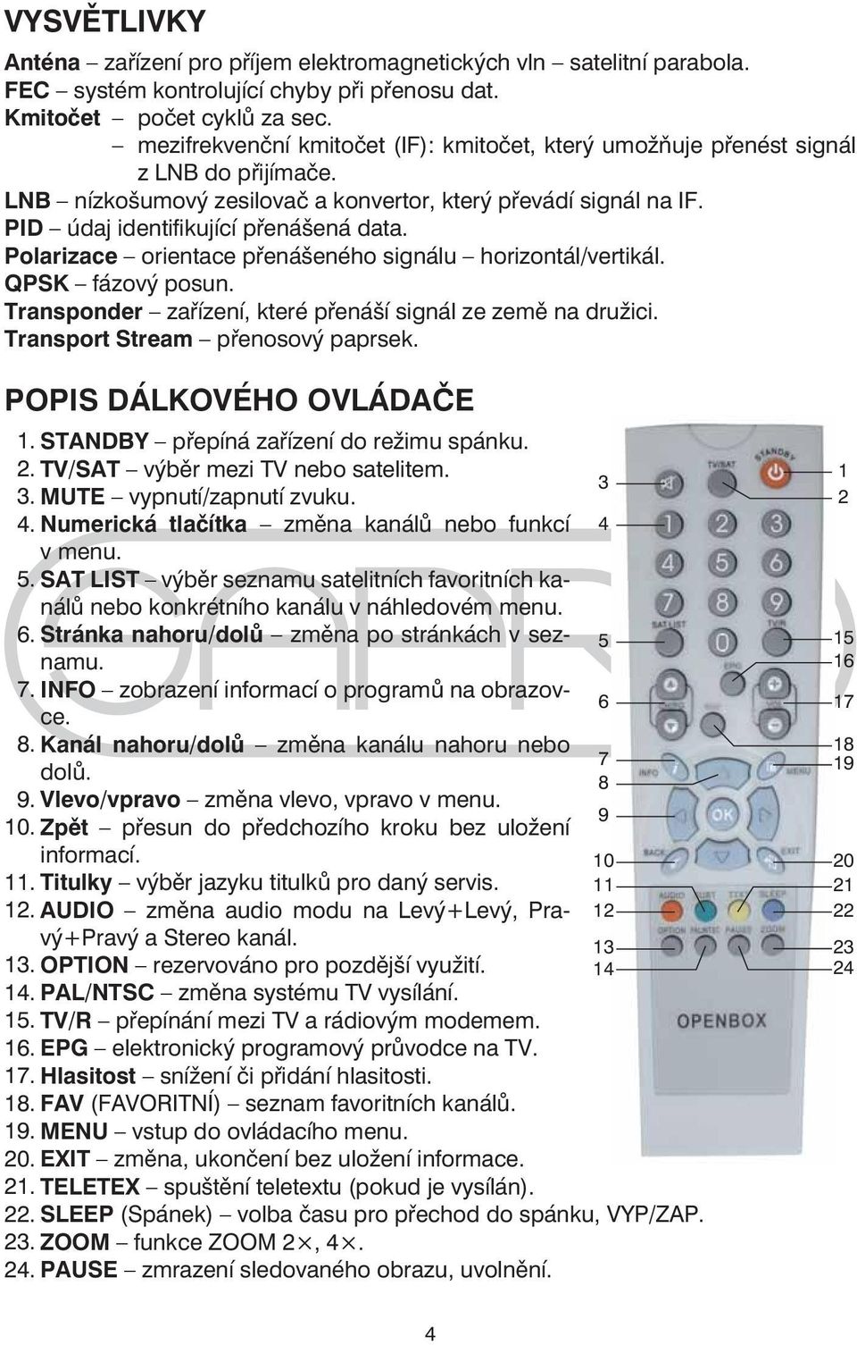 Polarizace orientace přenášeného signálu horizontál/vertikál. QPSK fázový posun. Transponder zařízení, které přenáší signál ze země na družici. Transport Stream přenosový paprsek.