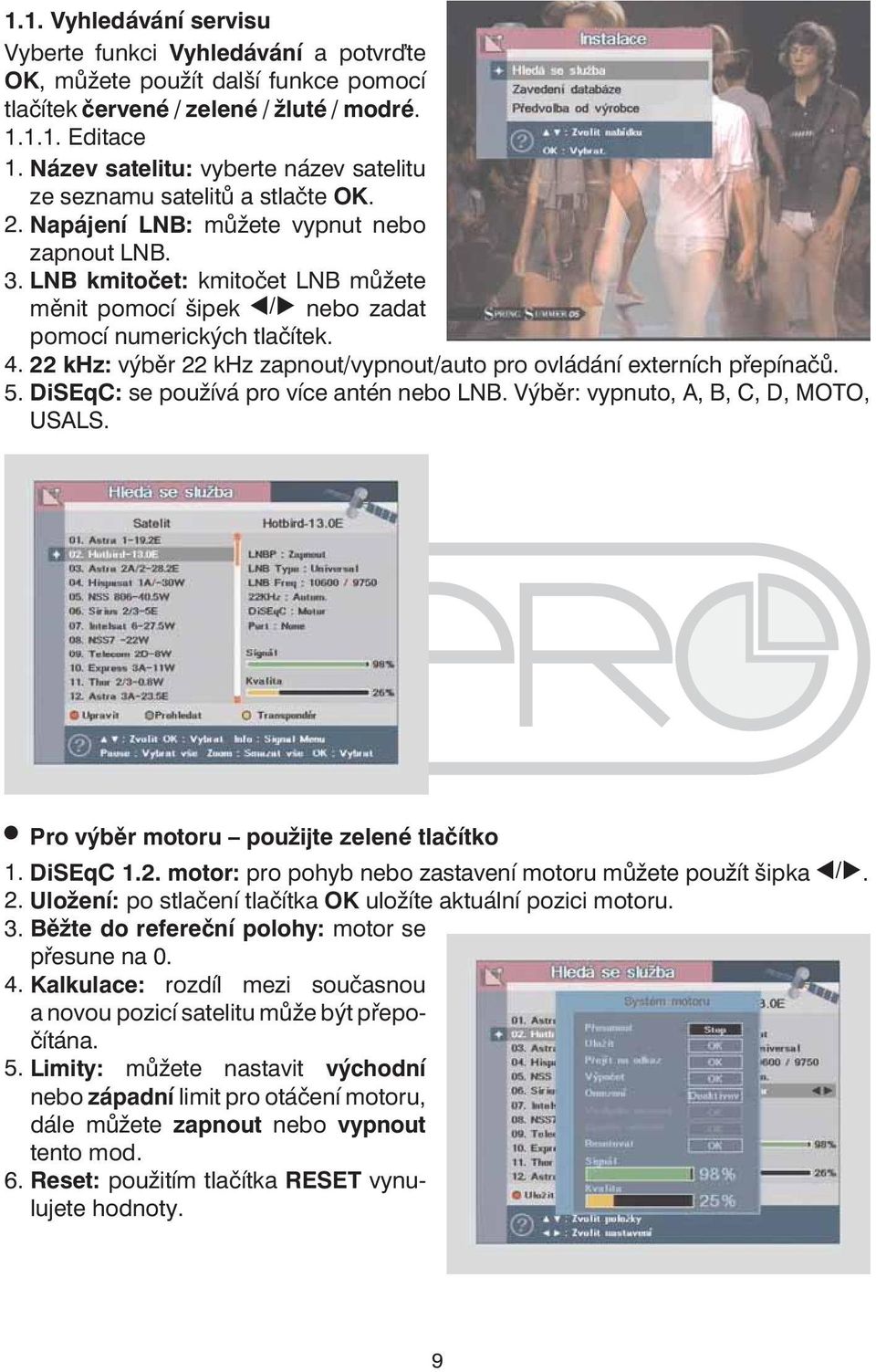 LNB kmitočet: kmitočet LNB můžete měnit pomocí šipek nebo zadat pomocí numerických tlačítek. 4. 22 khz: výběr 22 khz zapnout/vypnout/auto pro ovládání externích přepínačů. 5.