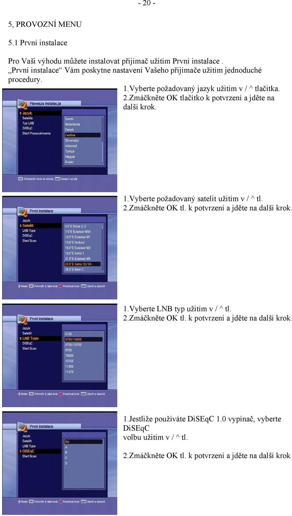 Zmáčkněte OK tlačítko k potvrzení a jděte na další krok. 1.Vyberte požadovaný satelit užitím v / ^ tl. 2.Zmáčkněte OK tl. k potvrzení a jděte na další krok. 1.Vyberte LNB typ užitím v / ^ tl.