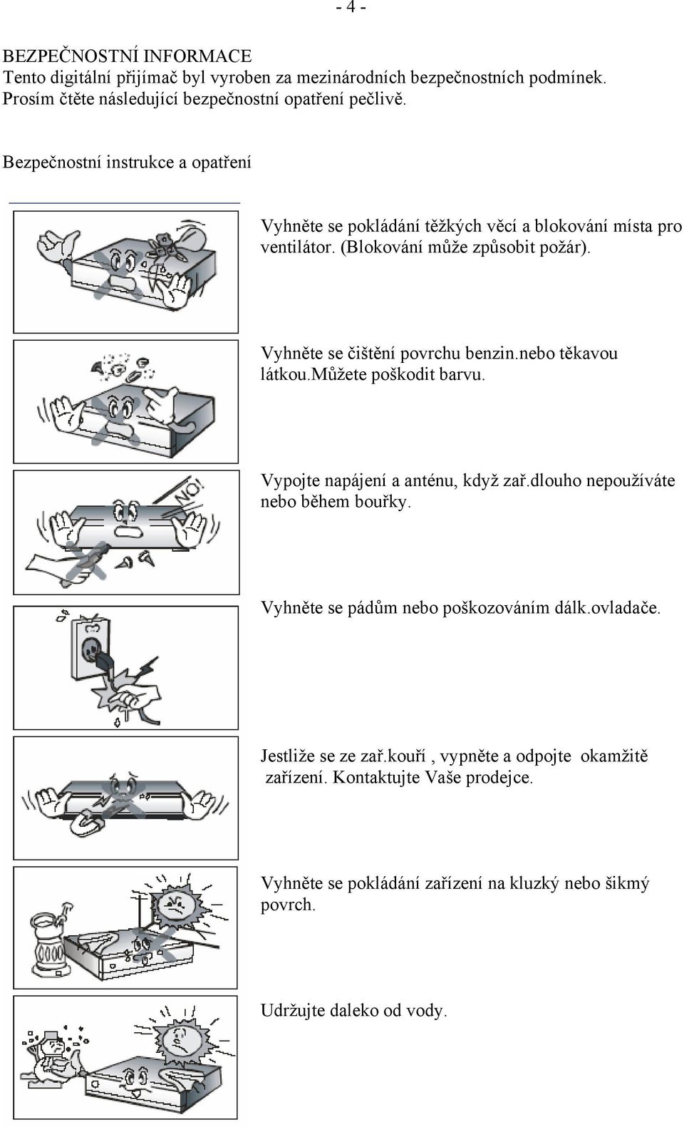 nebo těkavou látkou.můžete poškodit barvu. Vypojte napájení a anténu, když zař.dlouho nepoužíváte nebo během bouřky. Vyhněte se pádům nebo poškozováním dálk.ovladače.