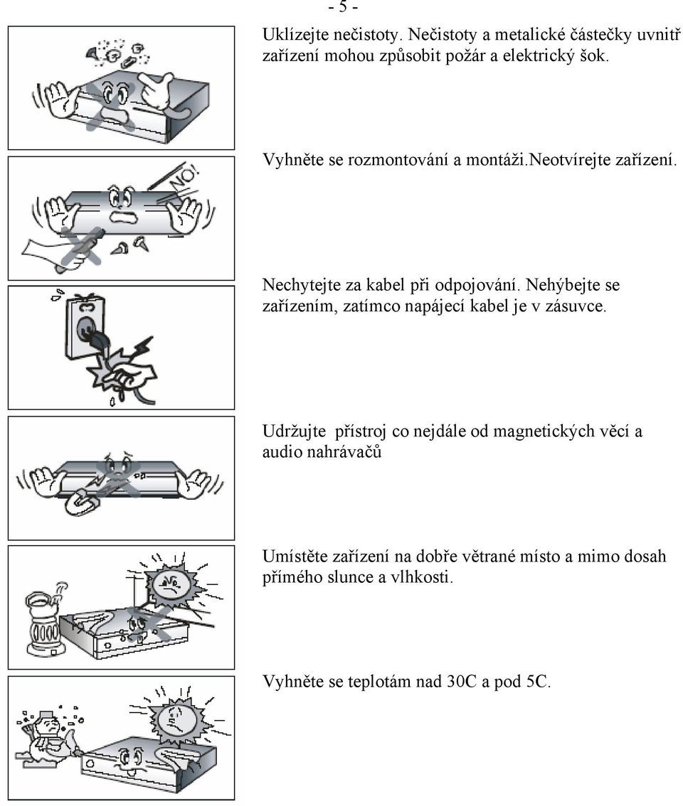 Nehýbejte se zařízením, zatímco napájecí kabel je v zásuvce.