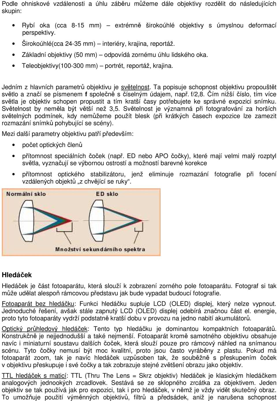 Jedním z hlavních parametrů objektivu je světelnost. Ta popisuje schopnost objektivu propouštět světlo a značí se písmenem f společně s číselným údajem, např. f/2,8.