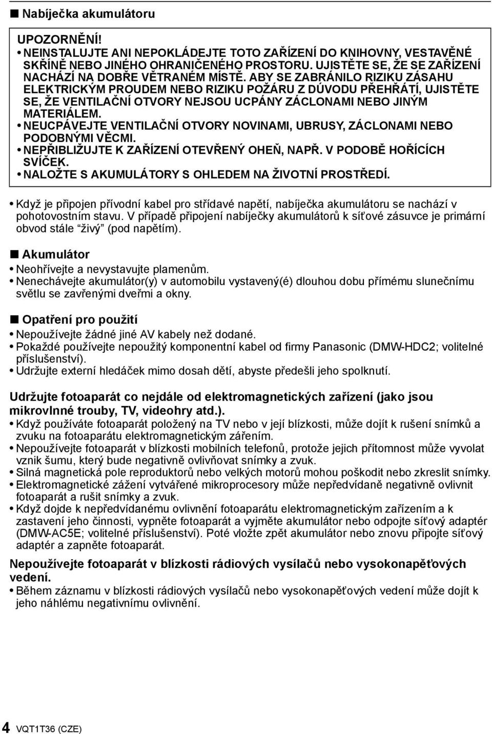 ABY SE ZABRÁNILO RIZIKU ZÁSAHU ELEKTRICKÝM PROUDEM NEBO RIZIKU POŽÁRU Z DÚVODU PŘEHŘÁTÍ, UJISTĚTE SE, ŽE VENTILAČNÍ OTVORY NEJSOU UCPÁNY ZÁCLONAMI NEBO JINÝM MATERIÁLEM.