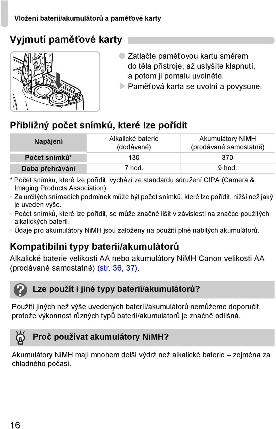 Přibližný počet snímků, které lze pořídit Napájení Alkalické baterie (dodávané) Akumulátory NiMH (prodávané samostatně) Počet snímků* 130 370 Doba přehrávání 7 hod. 9 hod.