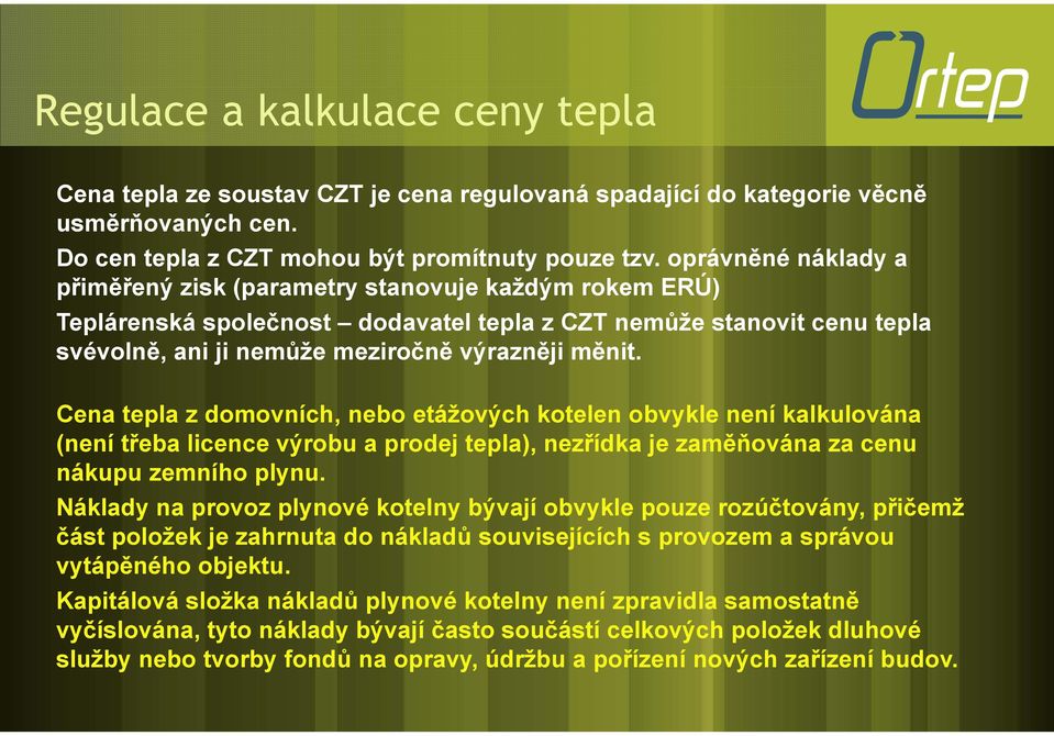 Cena tepla z domovních, nebo etážových kotelen obvykle není kalkulována (není třeba licence výrobu a prodej tepla), nezřídka je zaměňována za cenu nákupu zemního plynu.