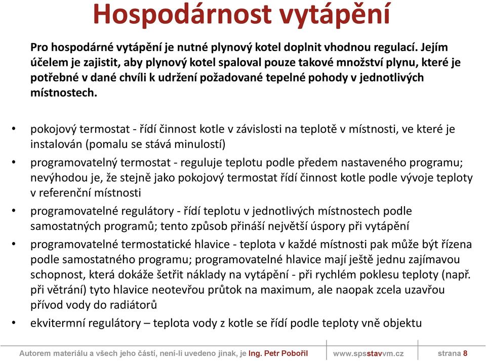 pokojový termostat - řídí činnost kotle v závislosti na teplotě v místnosti, ve které je instalován (pomalu se stává minulostí) programovatelný termostat - reguluje teplotu podle předem nastaveného