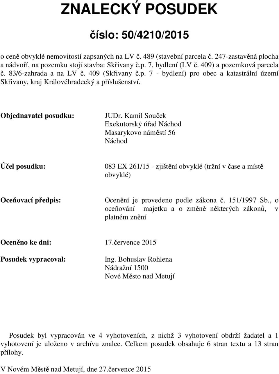 Kamil Souček Exekutorský úřad Náchod Masarykovo náměstí 56 Náchod Účel posudku: 083 EX 261/15 - zjištění obvyklé (tržní v čase a místě obvyklé) Oceňovací předpis: Ocenění je provedeno podle zákona č.