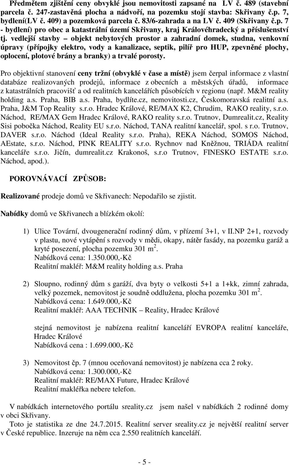 vedlejší stavby objekt nebytových prostor a zahradní domek, studna, venkovní úpravy (přípojky elektro, vody a kanalizace, septik, pilíř pro HUP, zpevněné plochy, oplocení, plotové brány a branky) a