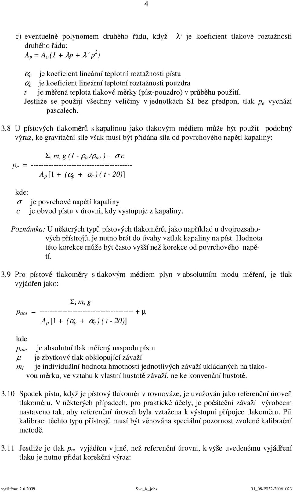 3.8 U pístových tlakoměrů s kapalinou jako tlakovým médiem může být použit podobný výraz, ke gravitační síle však musí být přidána síla od povrchového napětí kapaliny: Σ i m i g (1 - ρ a /ρ mi ) + σ