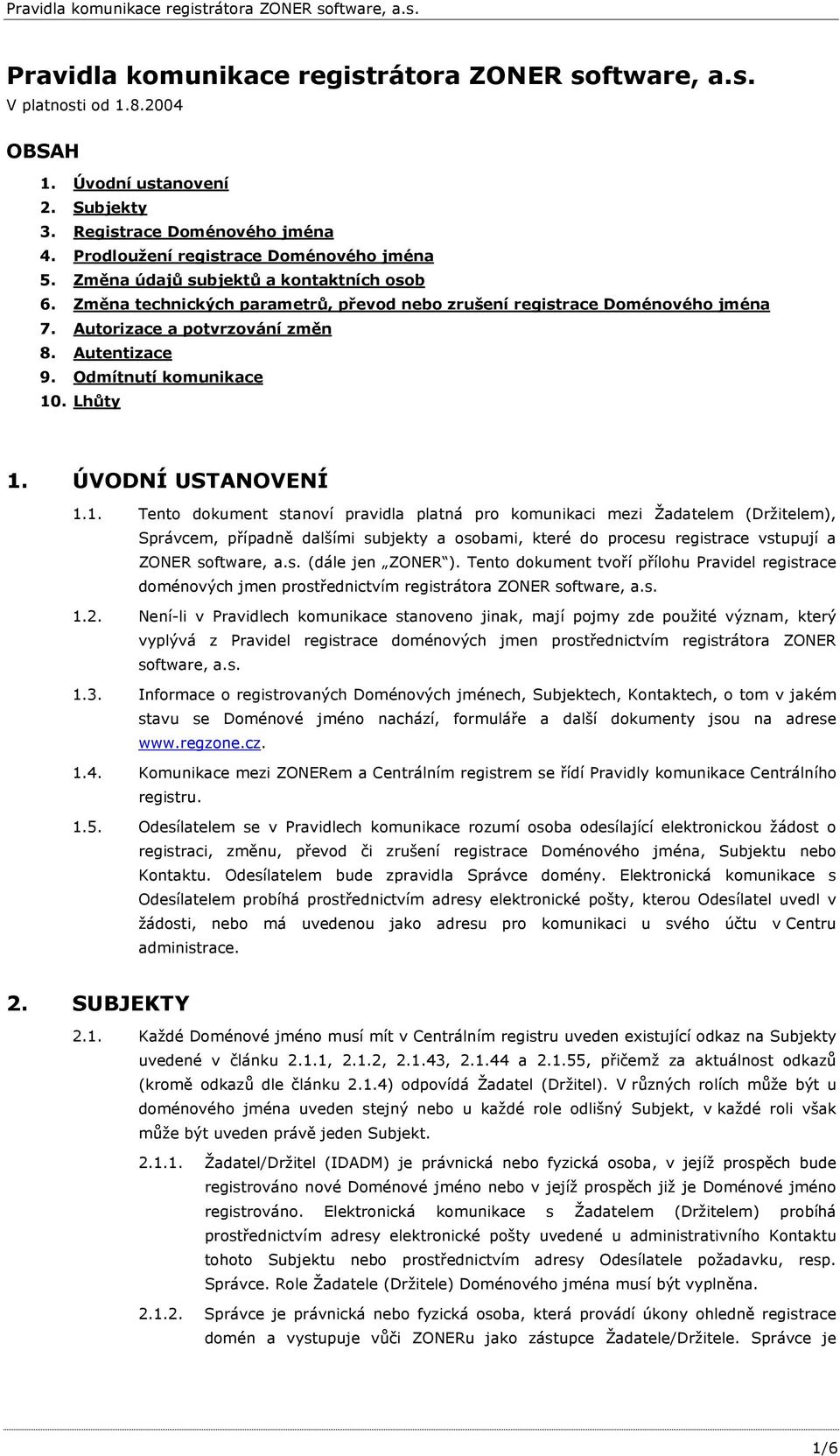 Lhůty 1. ÚVODNÍ USTANOVENÍ 1.1. Tento dokument stanoví pravidla platná pro komunikaci mezi Žadatelem (Držitelem), Správcem, případně dalšími subjekty a osobami, které do procesu registrace vstupují a ZONER software, a.