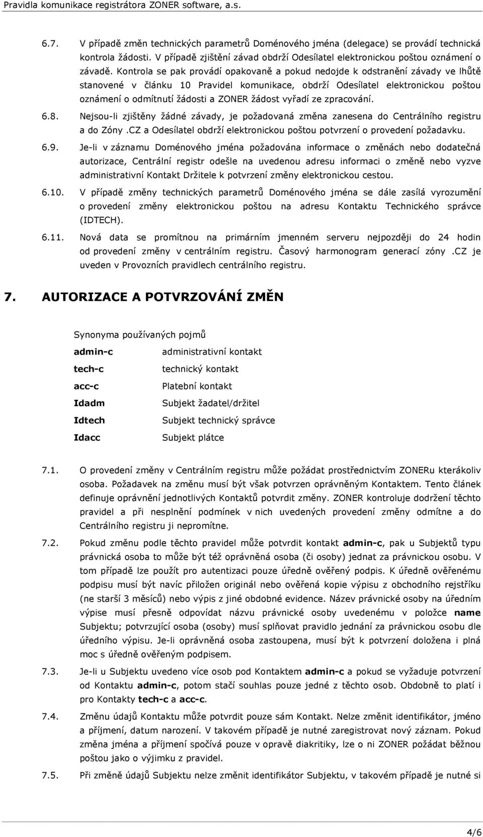 žádost vyřadí ze zpracování. 6.8. Nejsou-li zjištěny žádné závady, je požadovaná změna zanesena do Centrálního registru a do Zóny.