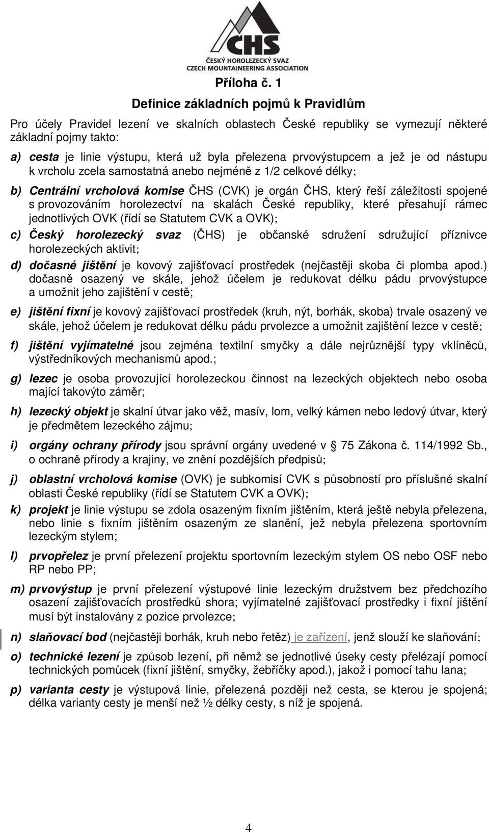 prvovýstupcem a jež je od nástupu k vrcholu zcela samostatná anebo nejméně z 1/2 celkové délky; b) Centrální vrcholová komise ČHS (CVK) je orgán ČHS, který řeší záležitosti spojené s provozováním