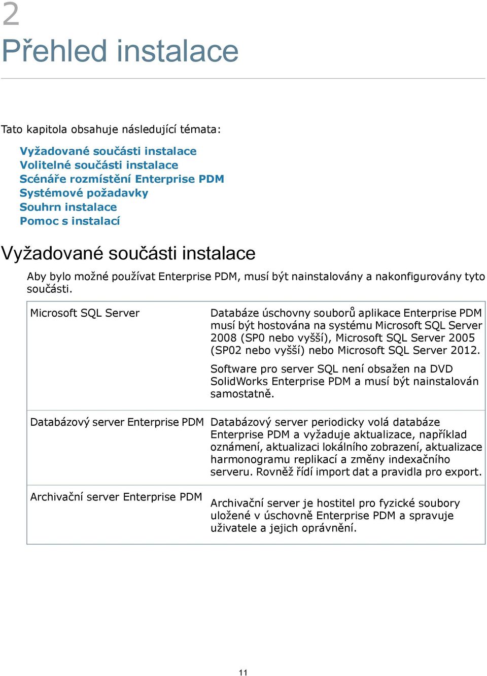 Microsoft SQL Server Databáze úschovny souborů aplikace Enterprise PDM musí být hostována na systému Microsoft SQL Server 2008 (SP0 nebo vyšší), Microsoft SQL Server 2005 (SP02 nebo vyšší) nebo