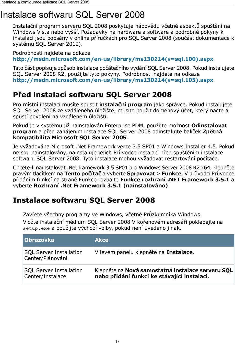 Podrobnosti najdete na odkaze http://msdn.microsoft.com/en-us/library/ms130214(v=sql.100).aspx. Tato část popisuje způsob instalace počátečního vydání SQL Server 2008.