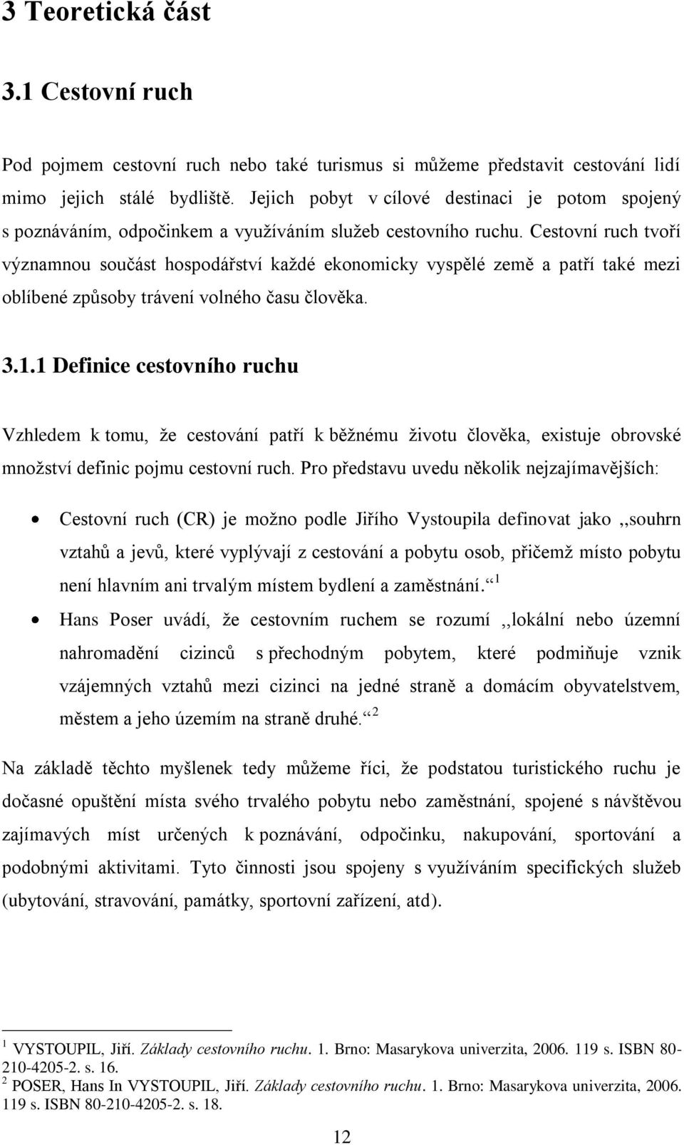 Cestovní ruch tvoří významnou součást hospodářství kaţdé ekonomicky vyspělé země a patří také mezi oblíbené způsoby trávení volného času člověka. 3.1.