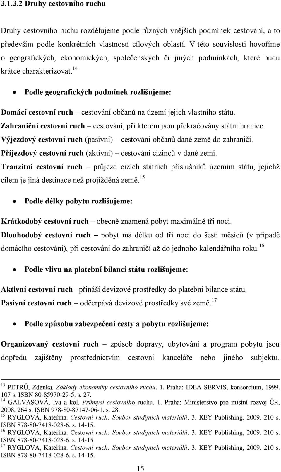 14 Podle geografických podmínek rozlišujeme: Domácí cestovní ruch cestování občanů na území jejich vlastního státu. Zahraniční cestovní ruch cestování, při kterém jsou překračovány státní hranice.