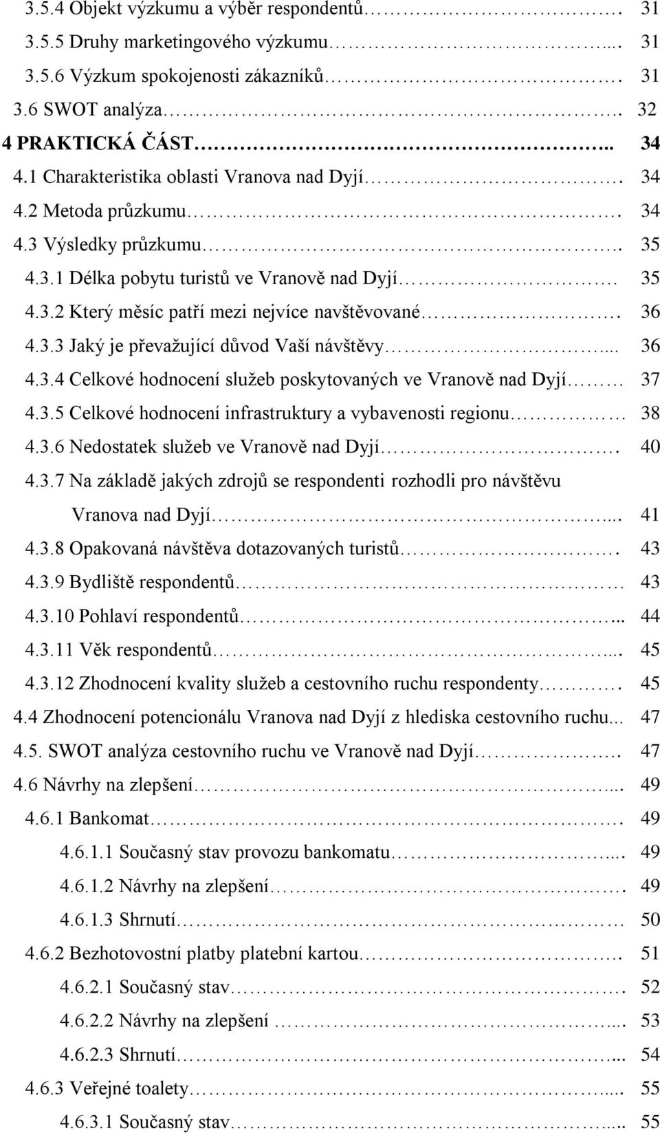 36 4.3.3 Jaký je převaţující důvod Vaší návštěvy... 36 4.3.4 Celkové hodnocení sluţeb poskytovaných ve Vranově nad Dyjí 37 4.3.5 Celkové hodnocení infrastruktury a vybavenosti regionu 38 4.3.6 Nedostatek sluţeb ve Vranově nad Dyjí.