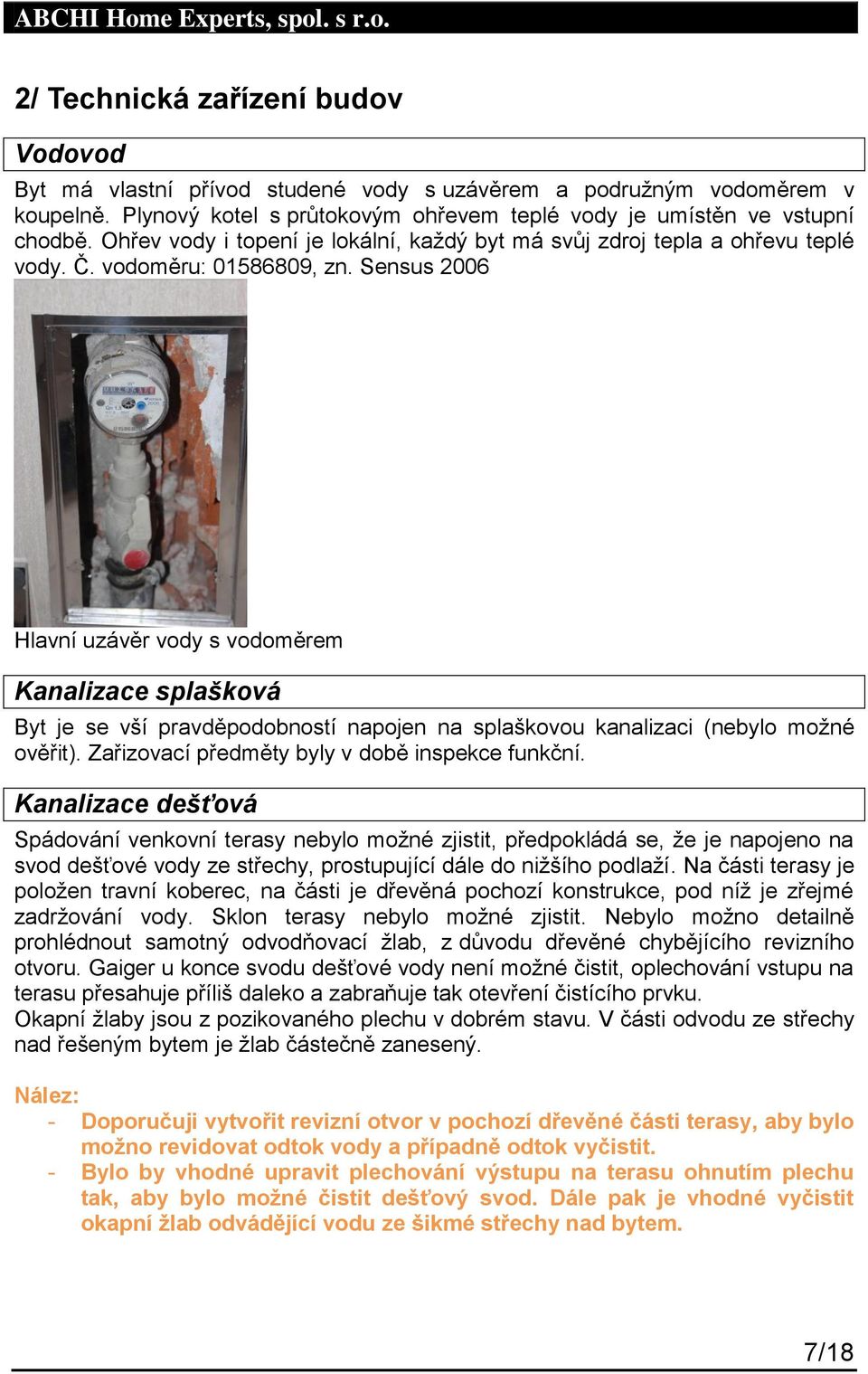 Sensus 2006 Hlavní uzávěr vody s vodoměrem Kanalizace splašková Byt je se vší pravděpodobností napojen na splaškovou kanalizaci (nebylo možné ověřit). Zařizovací předměty byly v době inspekce funkční.