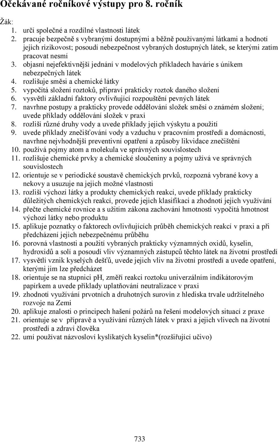 objasní nejefektivnější jednání v modelových příkladech havárie s únikem nebezpečných látek 4. rozlišuje směsi a chemické látky 5. vypočítá složení roztoků, připraví prakticky roztok daného složení 6.