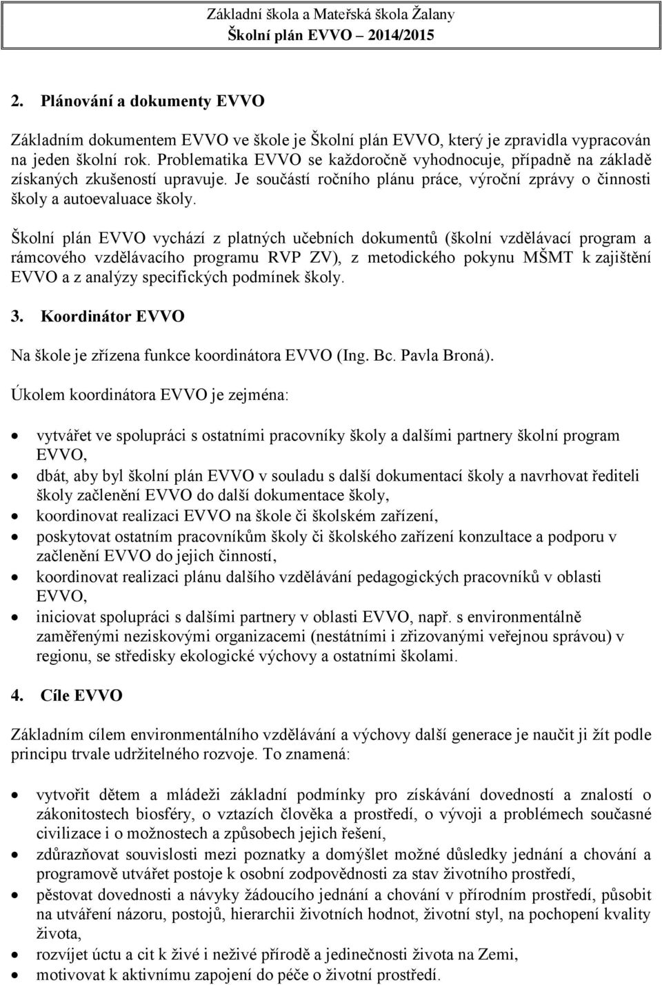 Školní plán EVVO vychází z platných učebních dokumentů (školní vzdělávací program a rámcového vzdělávacího programu RVP ZV), z metodického pokynu MŠMT k zajištění EVVO a z analýzy specifických