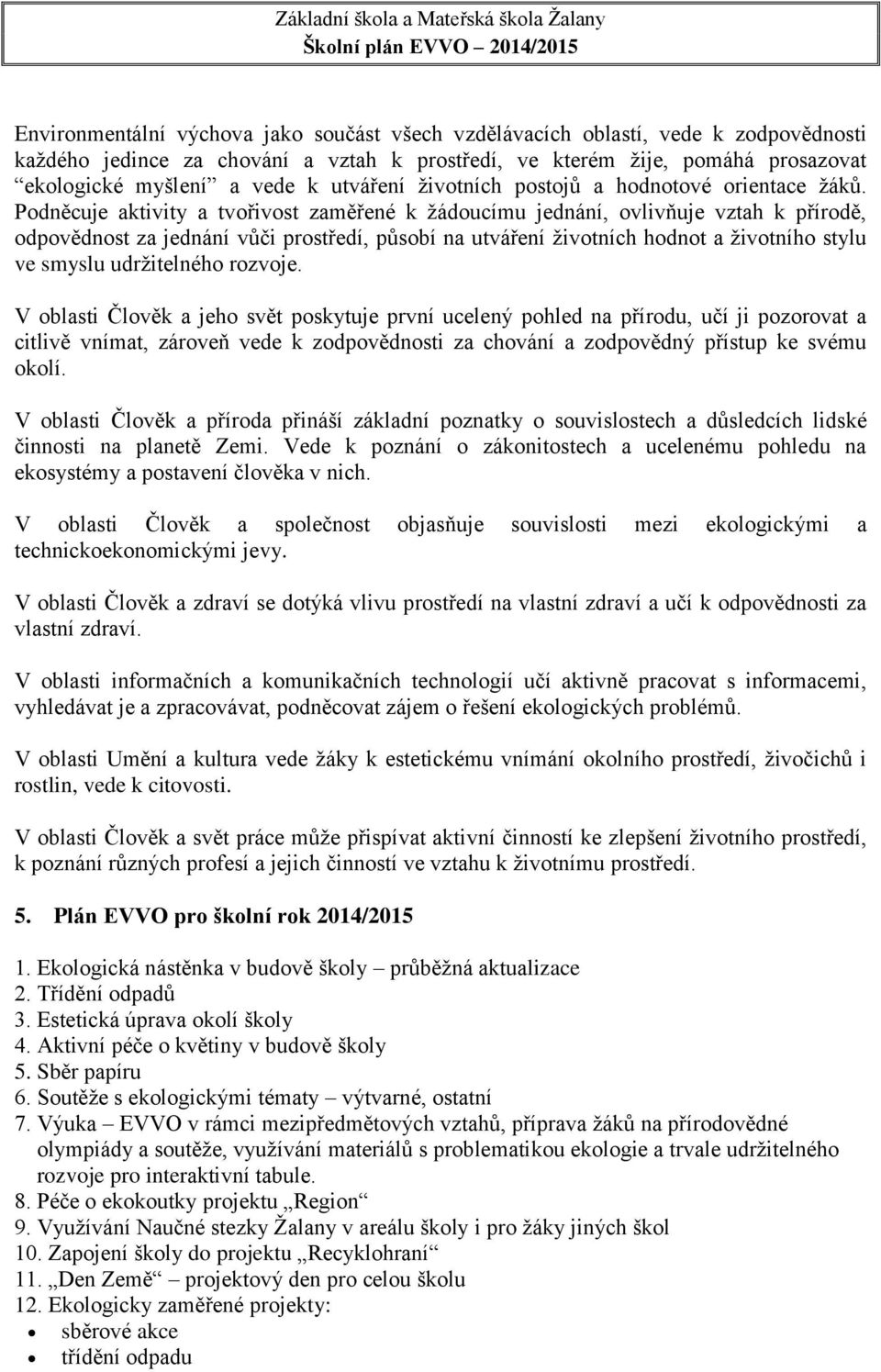 Podněcuje aktivity a tvořivost zaměřené k žádoucímu jednání, ovlivňuje vztah k přírodě, odpovědnost za jednání vůči prostředí, působí na utváření životních hodnot a životního stylu ve smyslu