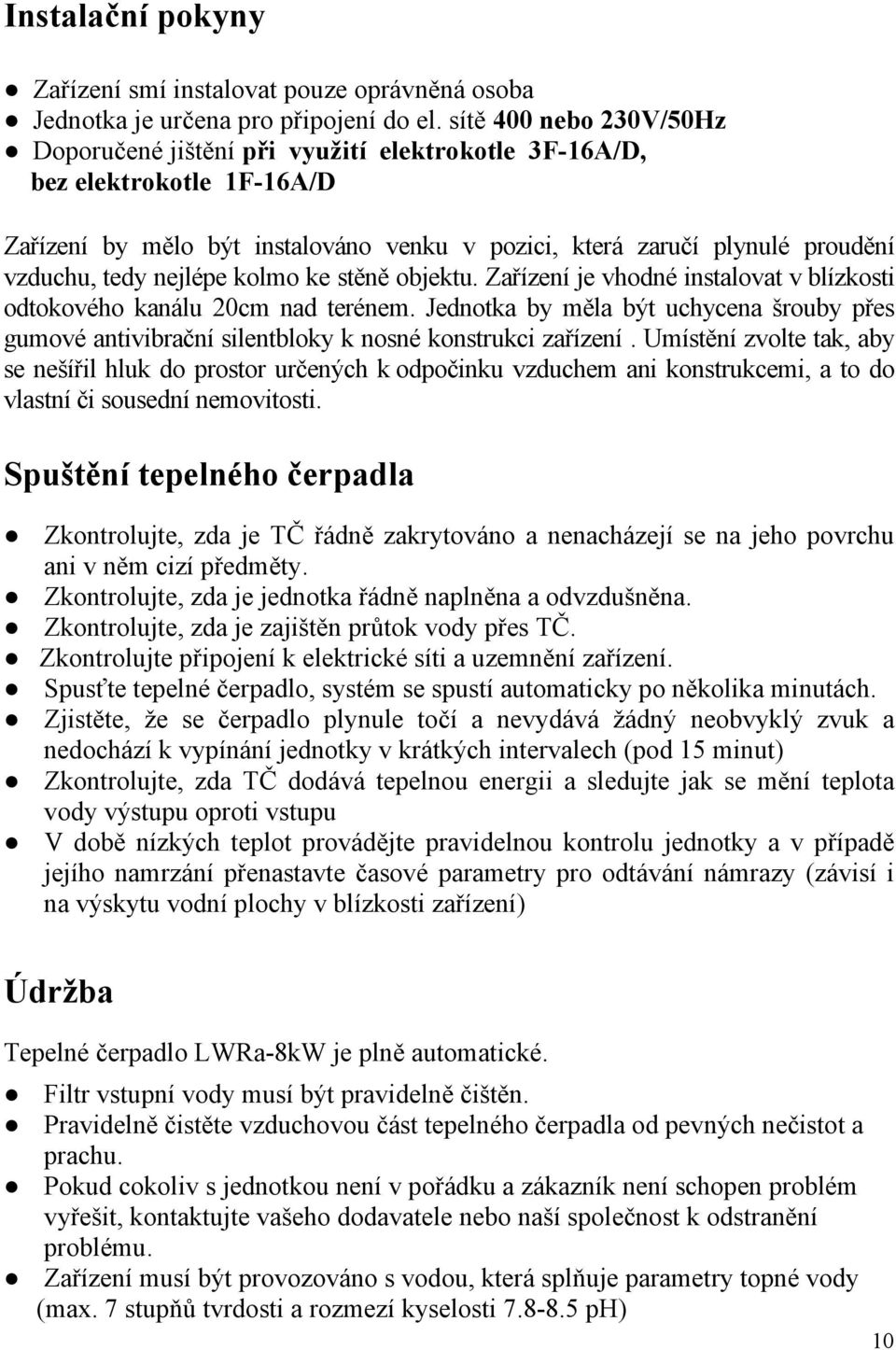 nejlépe kolmo ke stěně objektu. Zařízení je vhodné instalovat v blízkosti odtokového kanálu 20cm nad terénem.