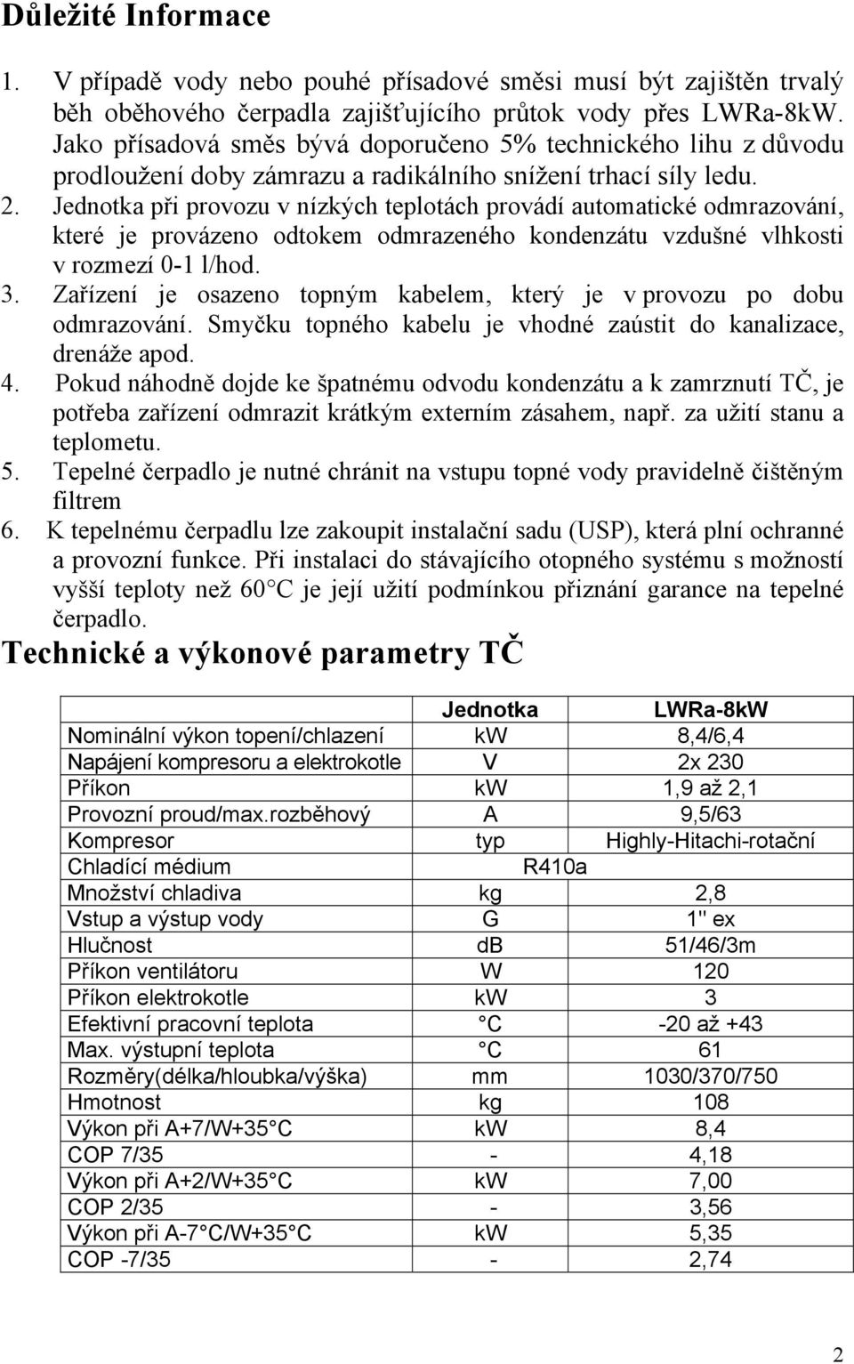 Jednotka při provozu v nízkých teplotách provádí automatické odmrazování, které je provázeno odtokem odmrazeného kondenzátu vzdušné vlhkosti v rozmezí 0-1 l/hod. 3.