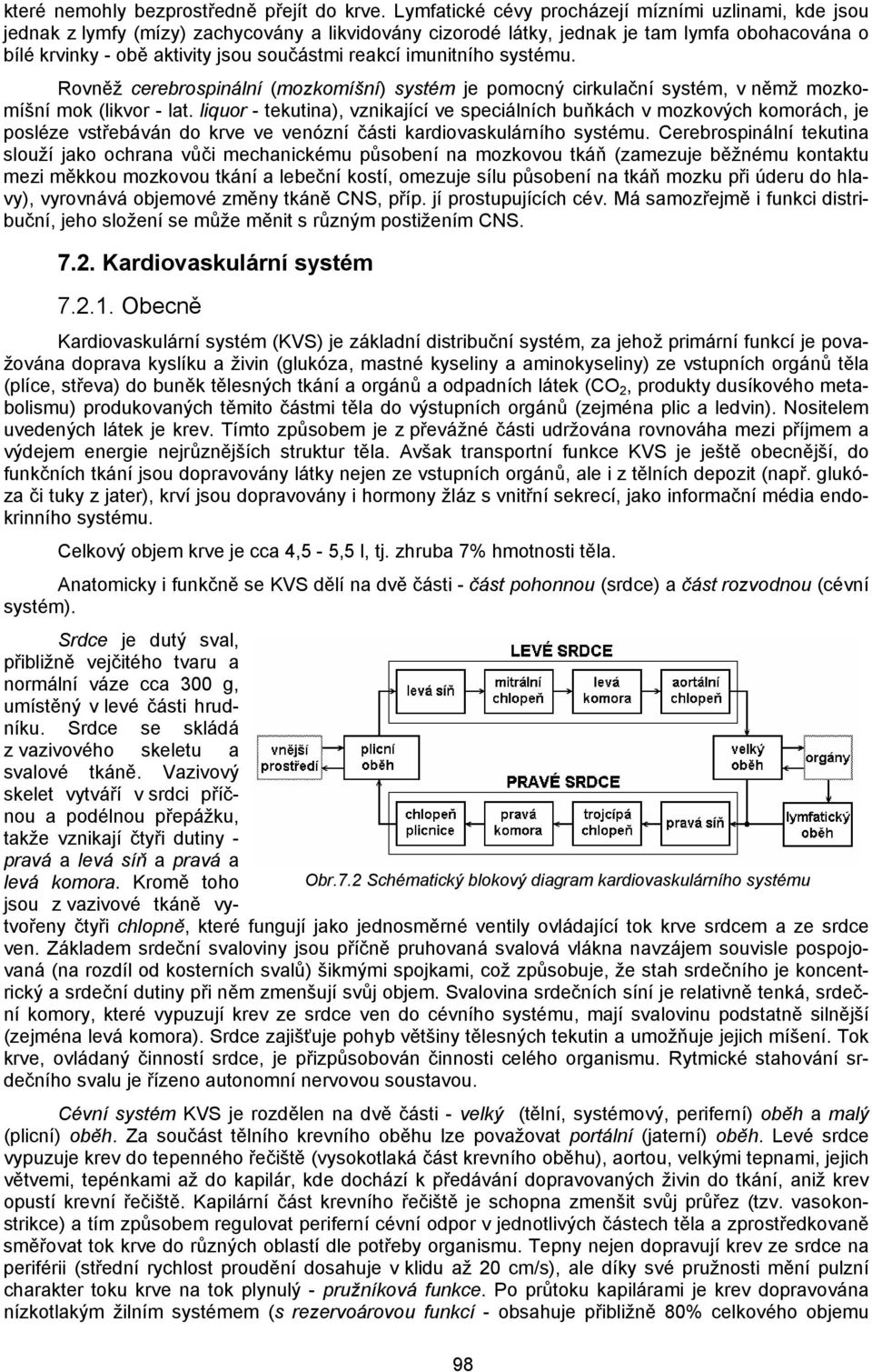 reakcí imunitního systému. Rovněž cerebrospinální (mozkomíšní) systém je pomocný cirkulační systém, v němž mozkomíšní mok (likvor - lat.