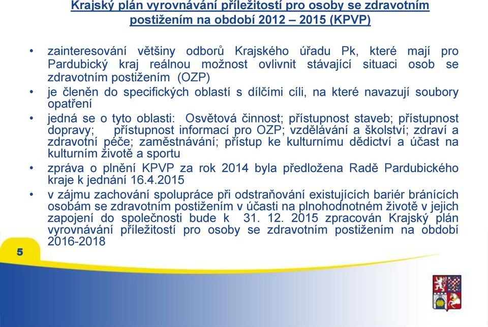 přístupnost staveb; přístupnost dopravy; přístupnost informací pro OZP; vzdělávání a školství; zdraví a zdravotní péče; zaměstnávání; přístup ke kulturnímu dědictví a účast na kulturním životě a