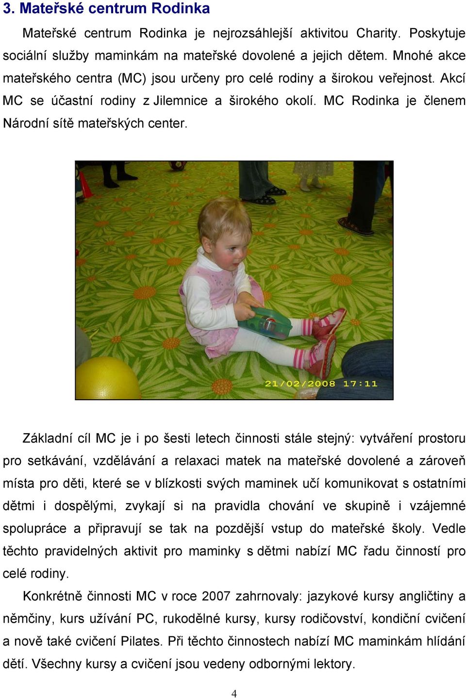 Základní cíl MC je i po šesti letech činnosti stále stejný: vytváření prostoru pro setkávání, vzdělávání a relaxaci matek na mateřské dovolené a zároveň místa pro děti, které se v blízkosti svých