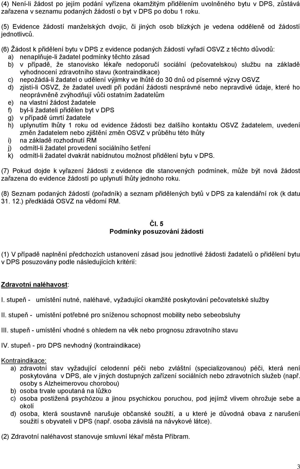 (6) Žádost k přidělení bytu v DPS z evidence podaných žádostí vyřadí OSVZ z těchto důvodů: a) nenaplňuje-li žadatel podmínky těchto zásad b) v případě, že stanovisko lékaře nedoporučí sociální