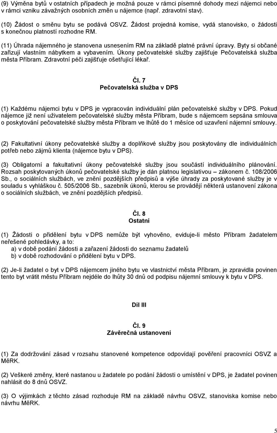 (11) Úhrada nájemného je stanovena usnesením RM na základě platné právní úpravy. Byty si občané zařizují vlastním nábytkem a vybavením.
