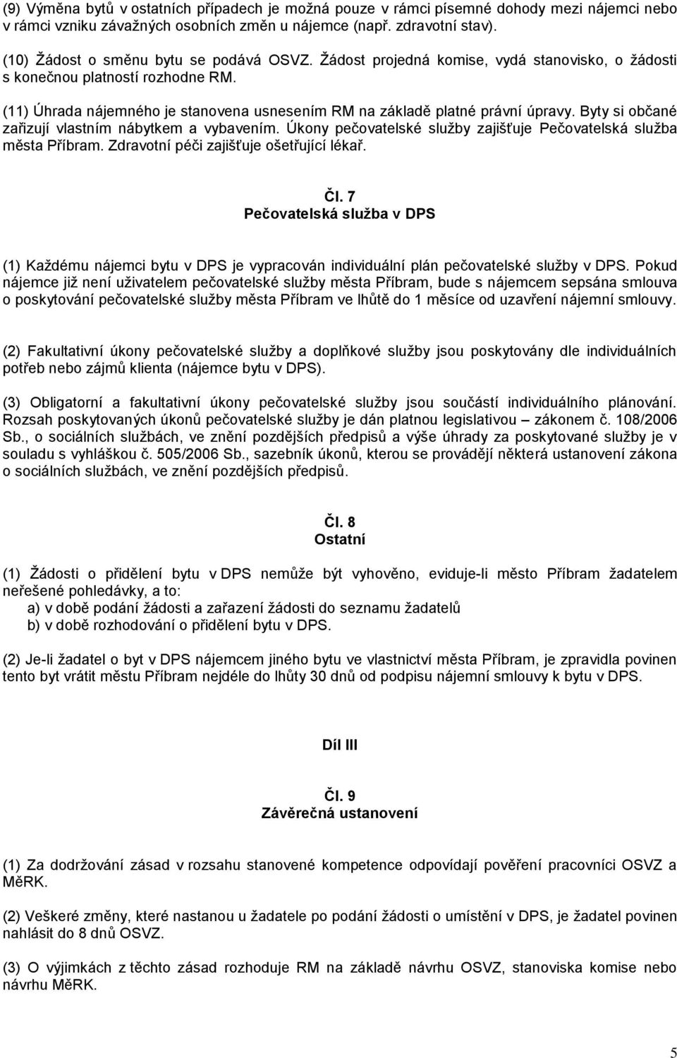 (11) Úhrada nájemného je stanovena usnesením RM na základě platné právní úpravy. Byty si občané zařizují vlastním nábytkem a vybavením.