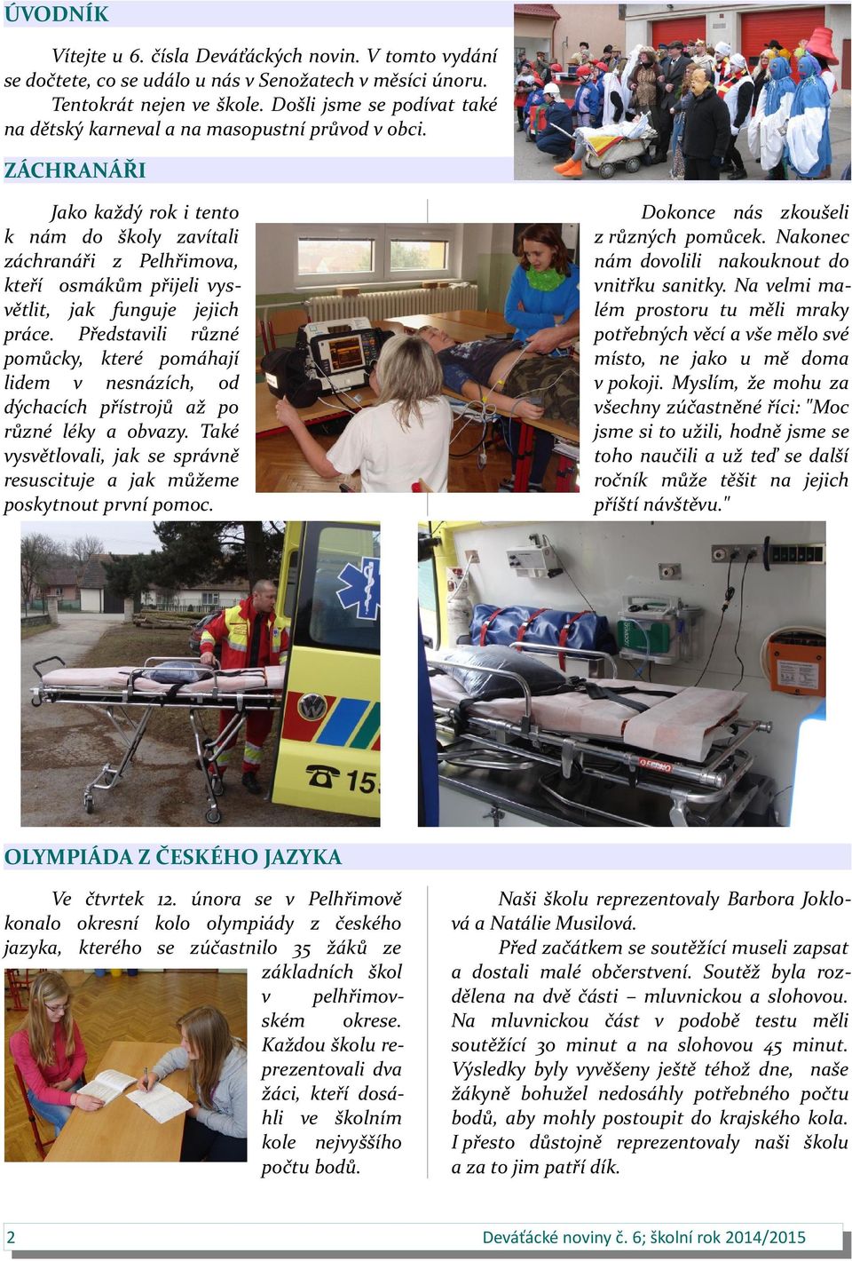 ZÁCHRANÁŘI Jako každý rok i tento k nám do školy zavítali záchranáři z Pelhřimova, kteří osmákům přijeli vysvětlit, jak funguje jejich práce.