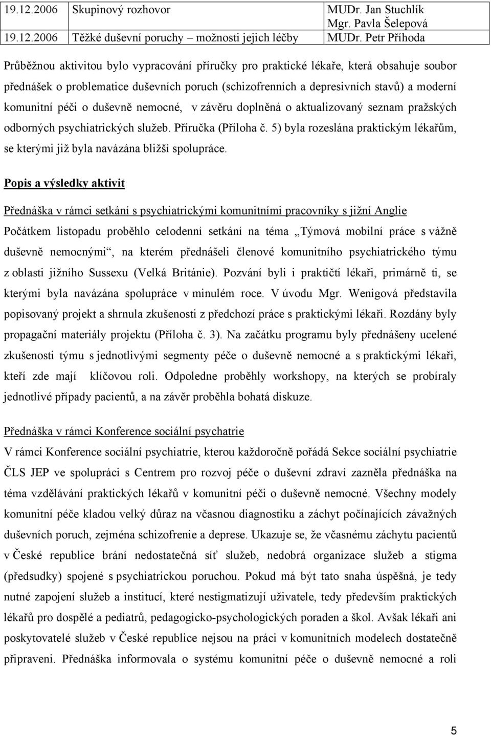 komunitní péči o duševně nemocné, v závěru doplněná o aktualizovaný seznam pražských odborných psychiatrických služeb. Příručka (Příloha č.