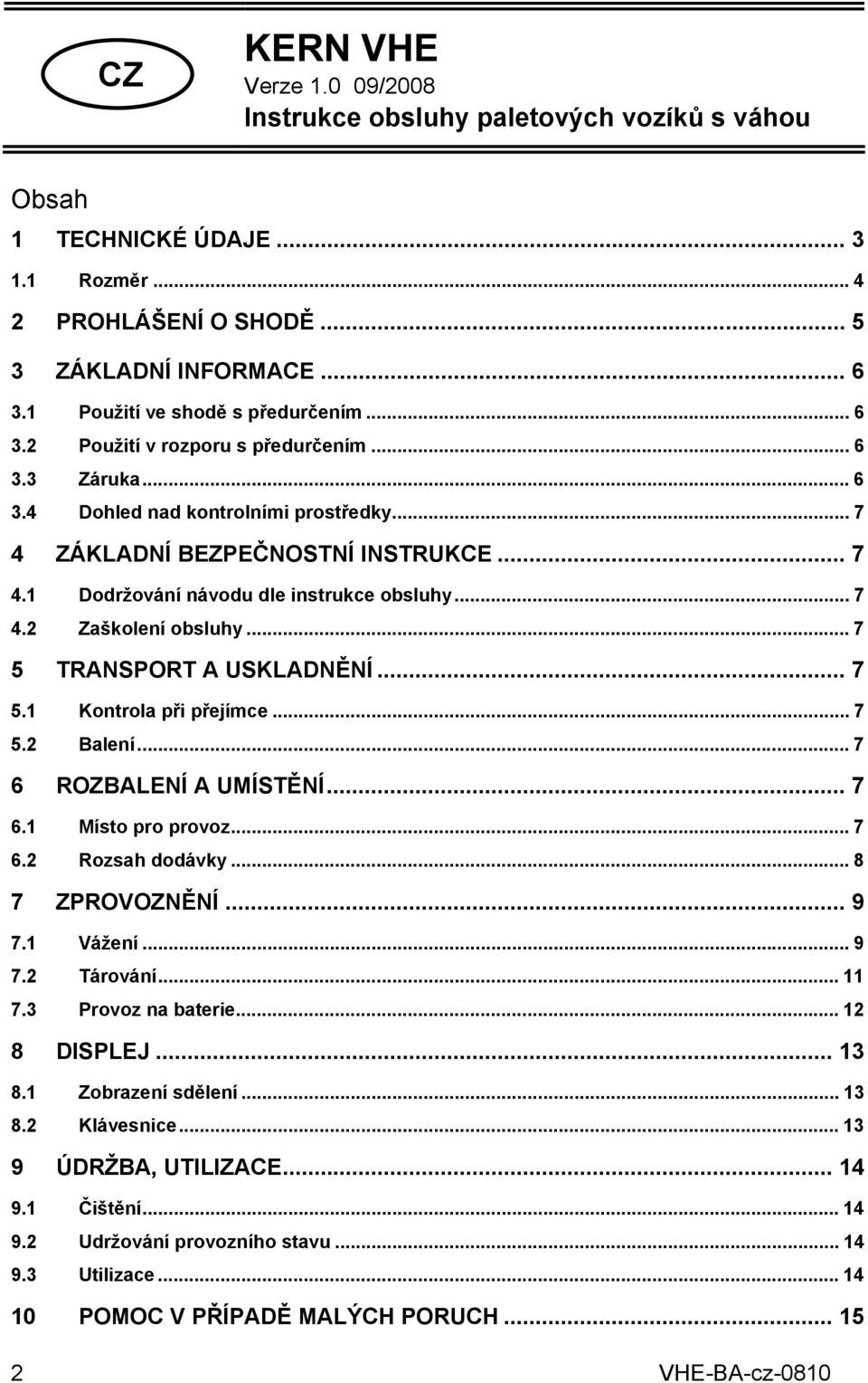 .. 7 4.2 Zaškolení obsluhy... 7 5 TRANSPORT A USKLADNĚNÍ... 7 5.1 Kontrola při přejímce... 7 5.2 Balení... 7 6 ROZBALENÍ A UMÍSTĚNÍ... 7 6.1 Místo pro provoz... 7 6.2 Rozsah dodávky... 8 7 ZPROVOZNĚNÍ.