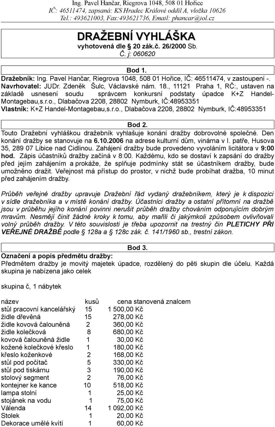 r.o., Dlabačova 2208, 28802 Nymburk, IČ:48953351 Bod 2. Touto Dražební vyhláškou dražebník vyhlašuje konání dražby dobrovolné společné. Den konání dražby se stanovuje na 6.10.