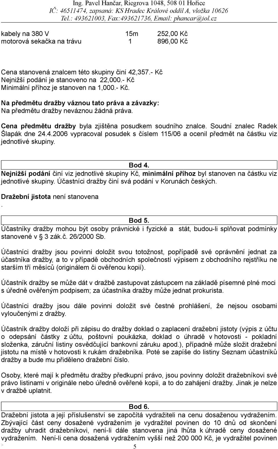 Soudní znalec Radek Šlapák dne 24.4.2006 vypracoval posudek s číslem 115/06 a ocenil předmět na částku viz jednotlivé skupiny. Bod 4.