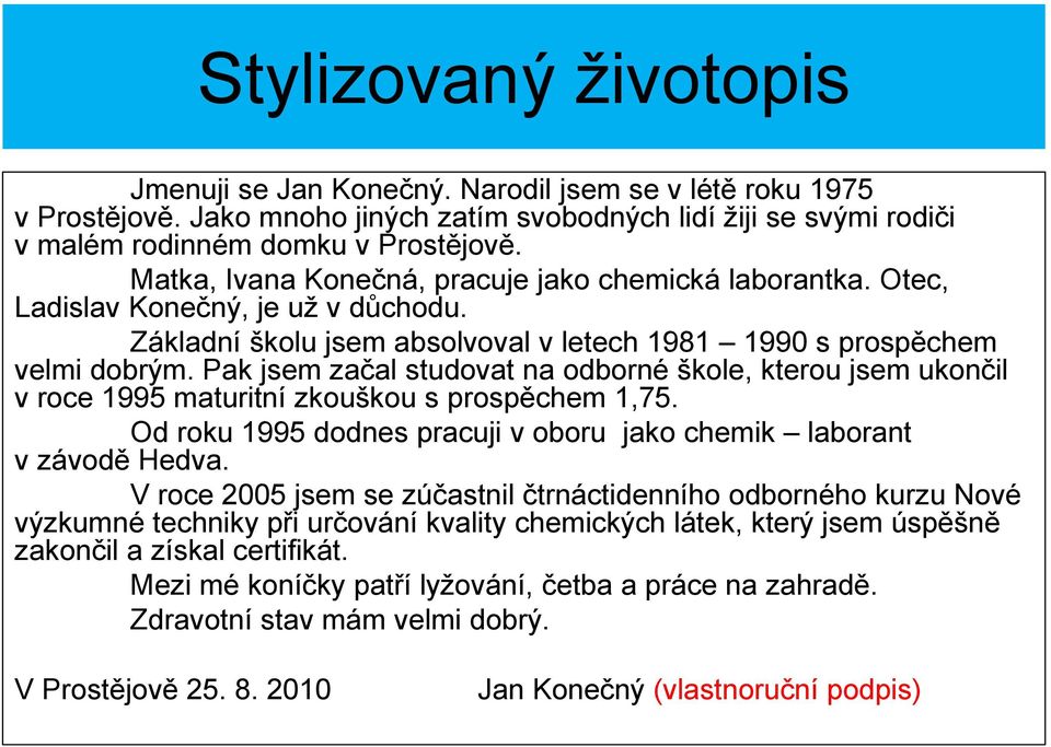 Pak jsem začal studovat na odborné škole, kterou jsem ukončil v roce 1995 maturitní zkouškou s prospěchem 1,75. Od roku 1995 dodnes pracuji v oboru jako chemik laborant v závodě Hedva.