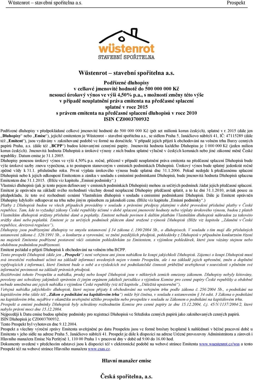 a.s. Podřízené dluhopisy v celkové jmenovité hodnotě do 500 000 000 Kč nesoucí úrokový výnos ve výši 4,50% p.a., s možností změny této výše v případě neuplatnění práva emitenta na předčasné splacení