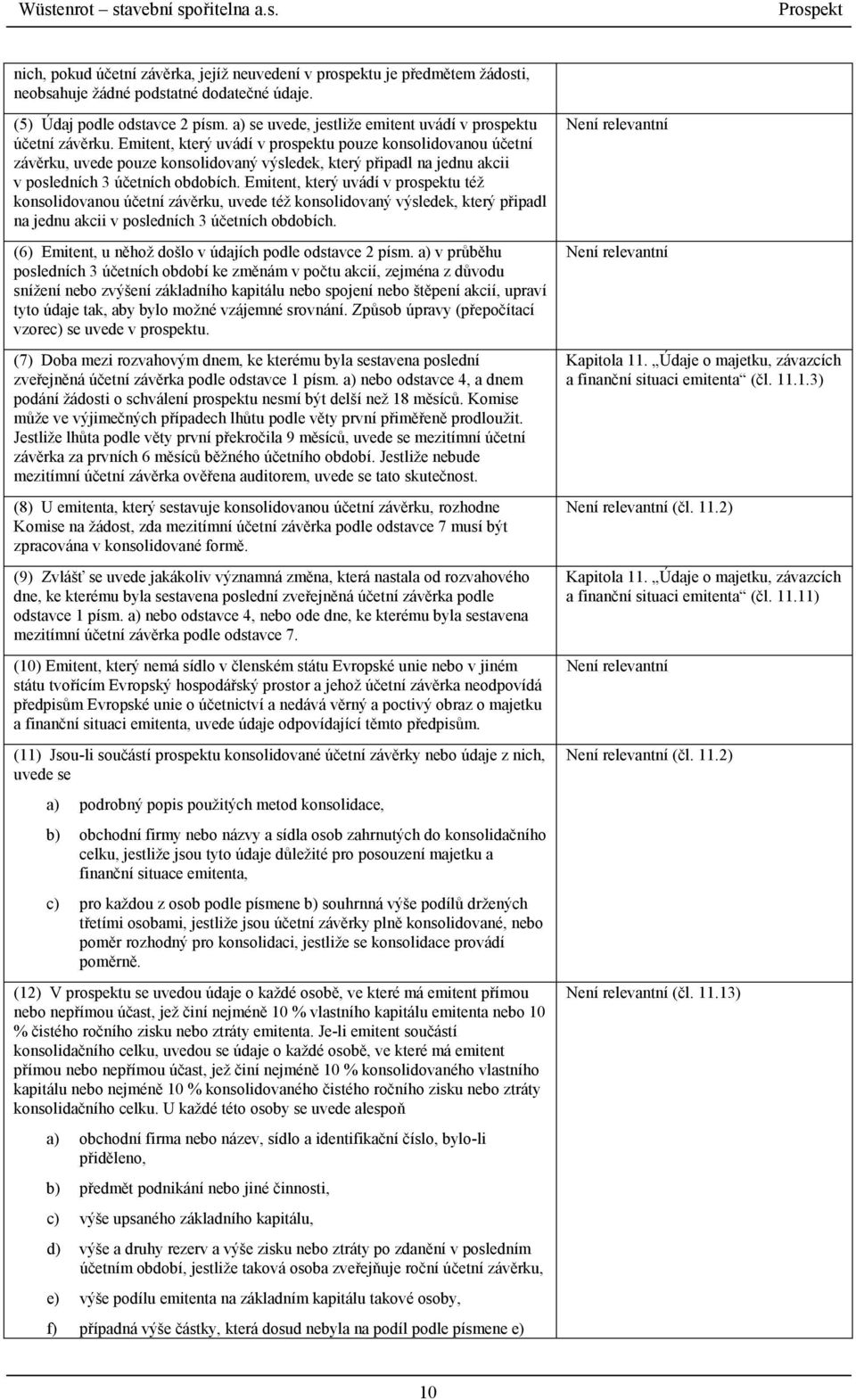 Emitent, který uvádí v prospektu pouze konsolidovanou účetní závěrku, uvede pouze konsolidovaný výsledek, který připadl na jednu akcii v posledních 3 účetních obdobích.