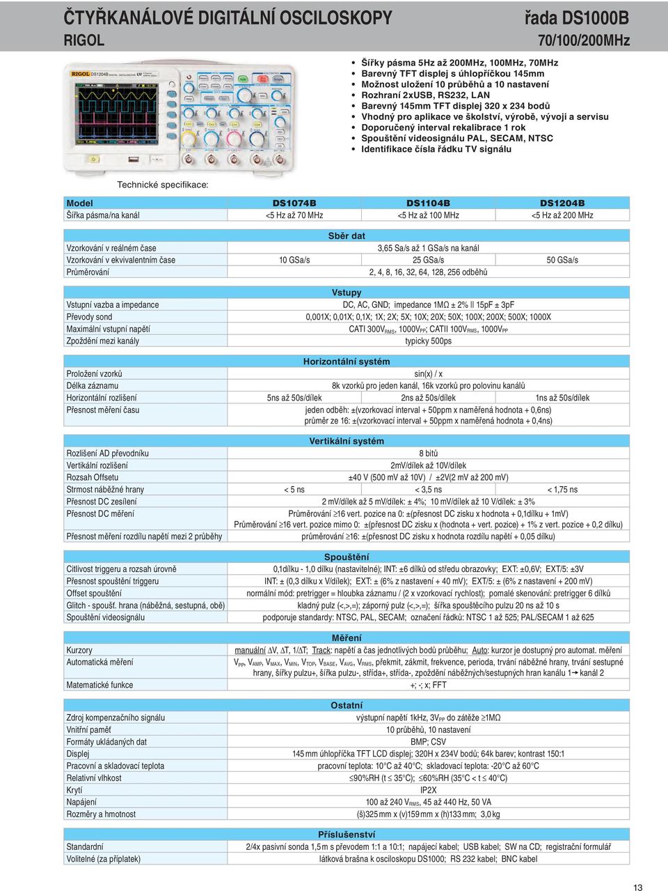 Identifikace čísla řádku TV signálu Model DS1074B DS1104B DS1204B Šířka pásma/na kanál <5 Hz až 70 MHz <5 Hz až 100 MHz <5 Hz až 200 MHz Sběr dat Vzorkování v reálném čase 3,65 Sa/s až 1 GSa/s na