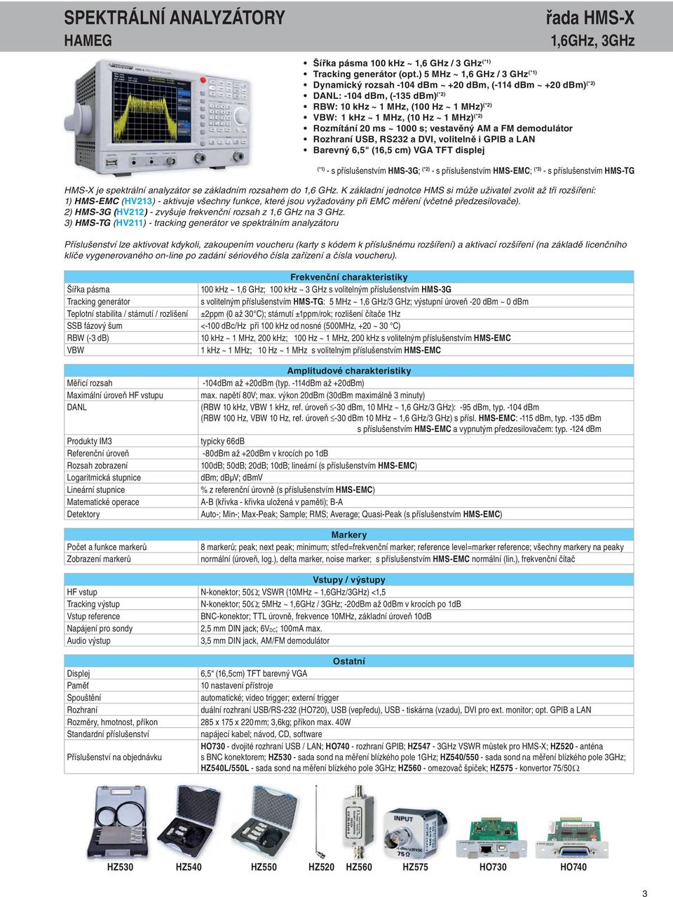 MHz) (*2) Rozmítání 20 ms ~ 1000 s; vestavěný AM a FM demodulátor Rozhraní USB, RS232 a DVI, volitelně i GPIB a LAN Barevný 6,5" (16,5 cm) VGA TFT displej (*1) - s příslušenstvím HMS-3G; (*2) - s