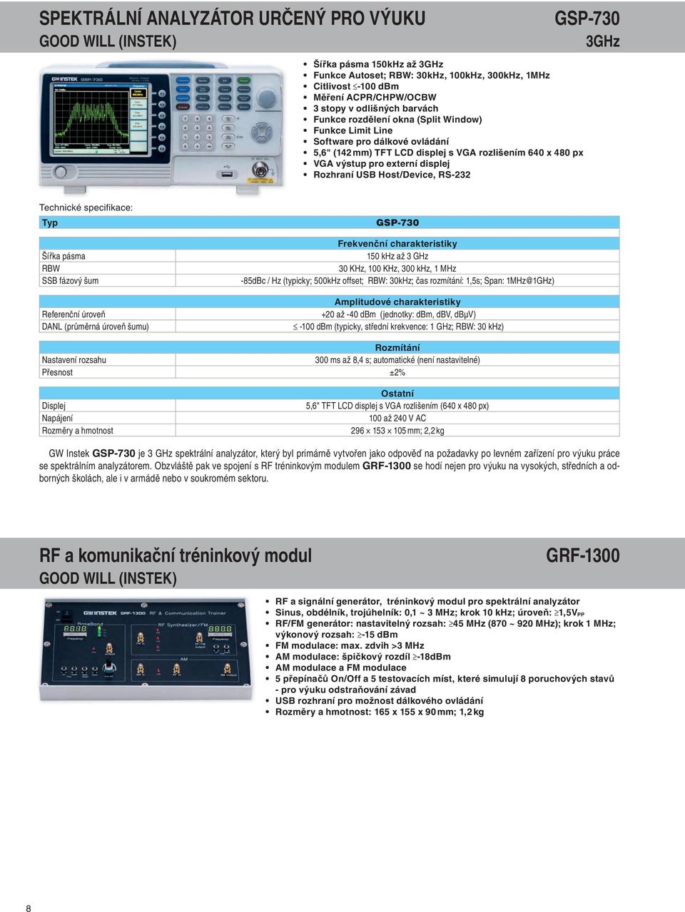 Host/Device, RS-232 GSP-730 3G H z Typ Šířka pásma RBW SSB fázový šum GSP-730 Frekvenční charakteristiky 150 khz až 3 GHz 30 KHz, 100 KHz, 300 khz, 1 MHz -85dBc / Hz (typicky; 500kHz offset; RBW: