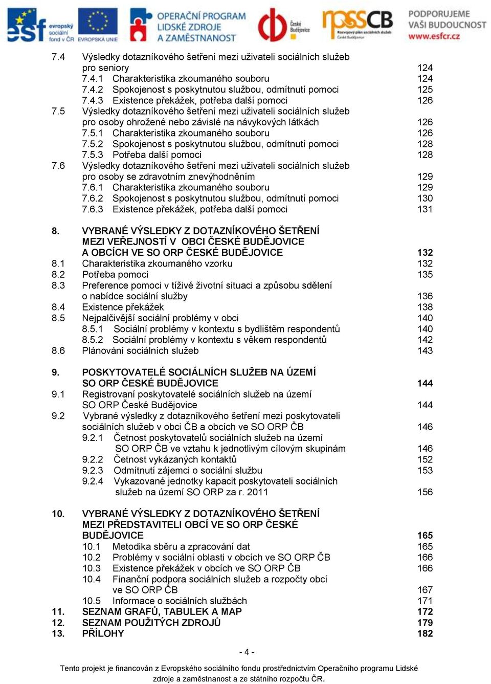 5.3 Potřeba další pomoci 128 7.6 Výsledky dotazníkového šetření mezi uživateli sociálních služeb pro osoby se zdravotním znevýhodněním 129 7.6.1 Charakteristika zkoumaného souboru 129 7.6.2 Spokojenost s poskytnutou službou, odmítnutí pomoci 130 7.