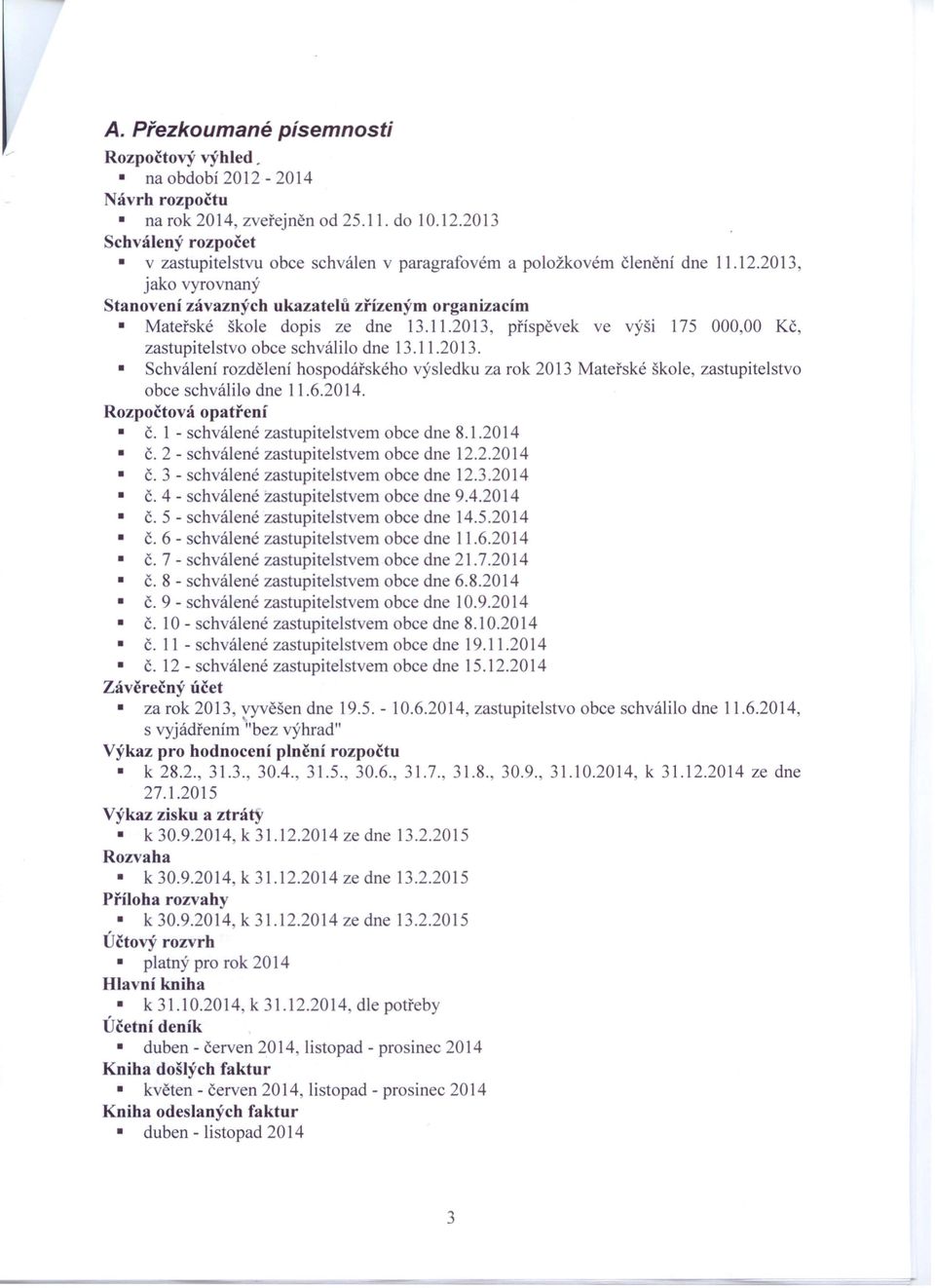 6.2014. Rozpočtová opatření č. 1 - schválené zastupitelstvem obce dne 8.1.2014 č. 2 - schválené zastupitelstvem obce dne 12.2.2014 č. 3 - schválené zastupitelstvem obce dne 12.3.2014 č. 4 - schválené zastupitelstvem obce dne 9.