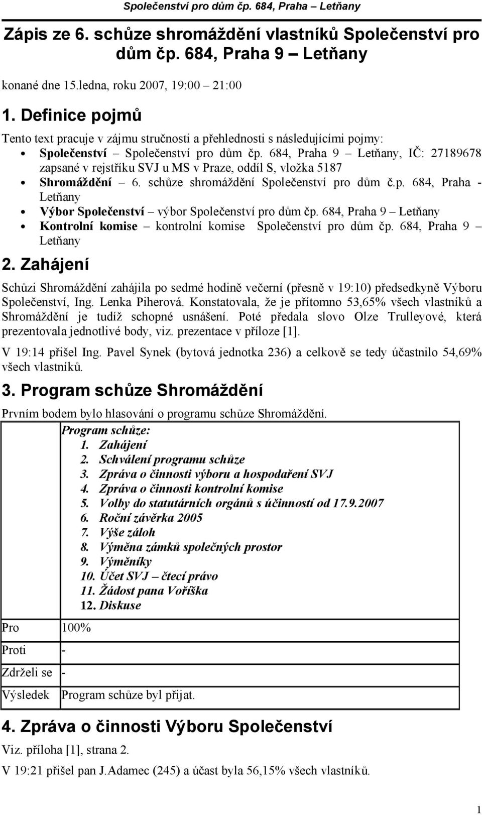 684, Praha 9 Letňany, IČ: 27189678 zapsané v rejstříku SVJ u MS v Praze, oddíl S, vložka 5187 Shromáždění 6. schůze shromáždění Společenství pro dům č.p. 684, Praha - Letňany Výbor Společenství výbor Společenství pro dům čp.