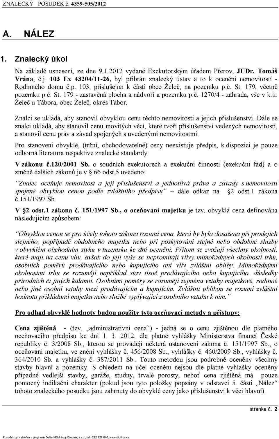 č. 1270/4 - zahrada, vše v k.ú. Želeč u Tábora, obec Želeč, okres Tábor. Znalci se ukládá, aby stanovil obvyklou cenu těchto nemovitostí a jejich příslušenství.